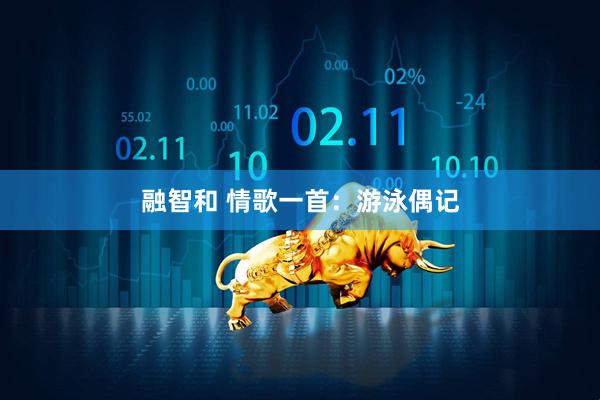 融智和 情歌一首：游泳偶记