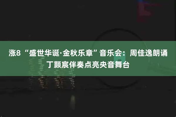 涨8 “盛世华诞·金秋乐章”音乐会：周佳逸朗诵丁颢宸伴奏点亮央音舞台
