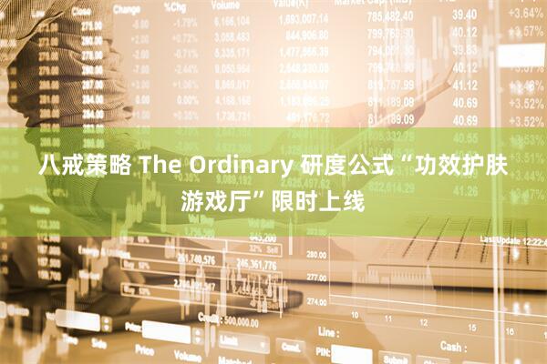 八戒策略 The Ordinary 研度公式“功效护肤游戏厅”限时上线