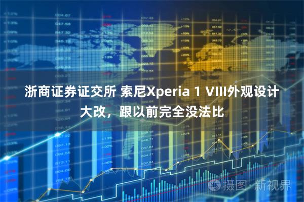 浙商证券证交所 索尼Xperia 1 VIII外观设计大改,跟以前完全没法比