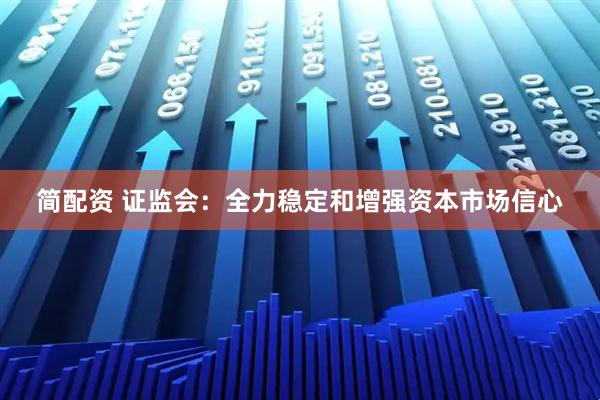 简配资 证监会：全力稳定和增强资本市场信心