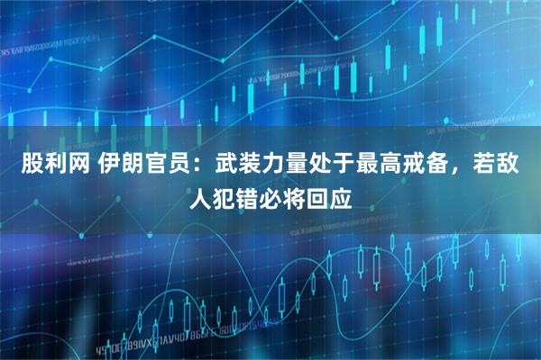 股利网 伊朗官员：武装力量处于最高戒备，若敌人犯错必将回应