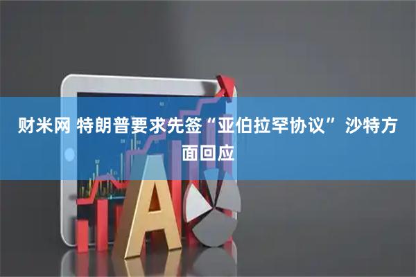 财米网 特朗普要求先签“亚伯拉罕协议” 沙特方面回应