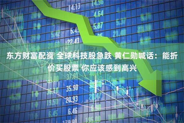 东方财富配资 全球科技股急跌 黄仁勋喊话：能折价买股票 你应该感到高兴