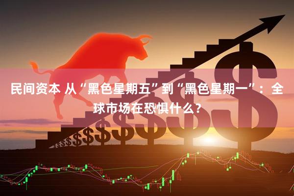民间资本 从“黑色星期五”到“黑色星期一”：全球市场在恐惧什么？