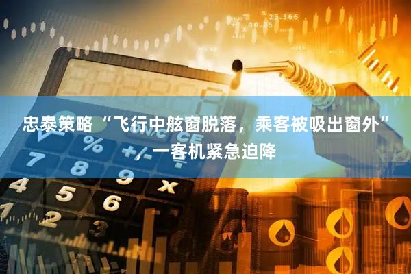 忠泰策略 “飞行中舷窗脱落，乘客被吸出窗外”，一客机紧急迫降