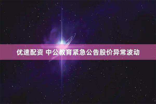 优速配资 中公教育紧急公告股价异常波动